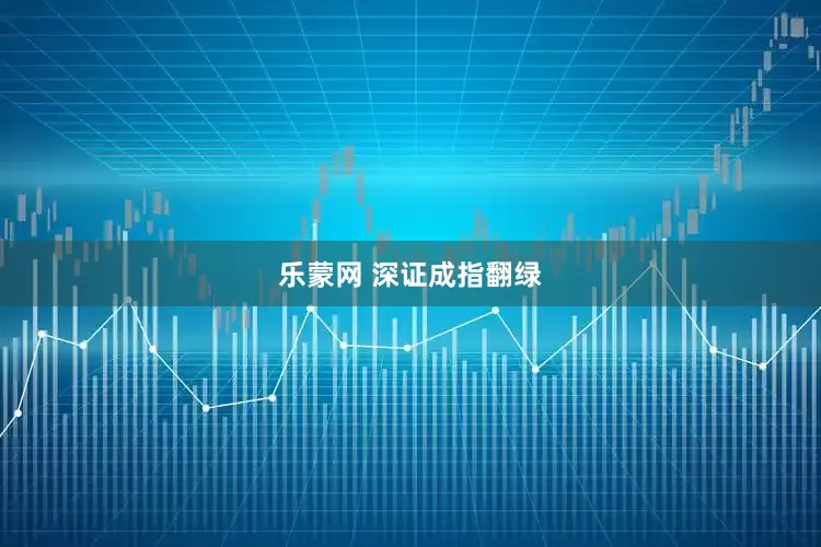 乐蒙网 深证成指翻绿
