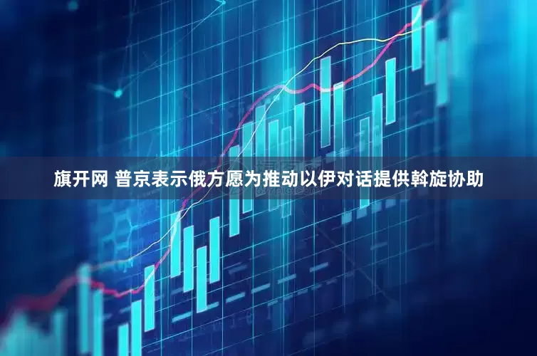 旗开网 普京表示俄方愿为推动以伊对话提供斡旋协助