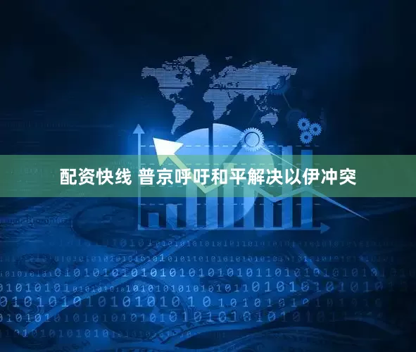 配资快线 普京呼吁和平解决以伊冲突