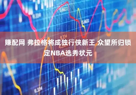 赚配网 弗拉格将成独行侠新王 众望所归锁定NBA选秀状元