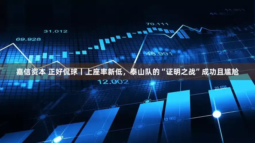 嘉信资本 正好侃球丨上座率新低，泰山队的“证明之战”成功且尴尬