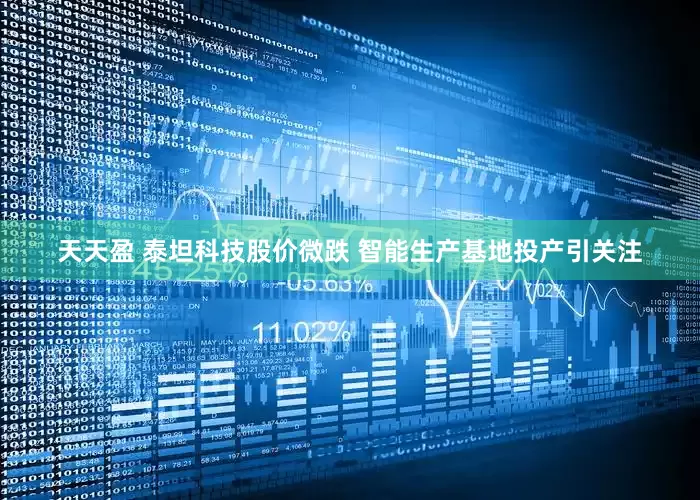 天天盈 泰坦科技股价微跌 智能生产基地投产引关注