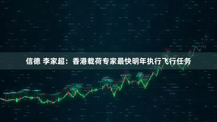 信德 李家超：香港载荷专家最快明年执行飞行任务
