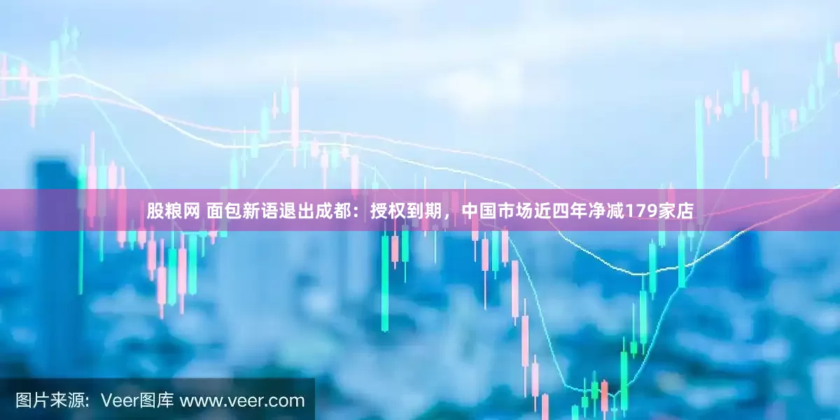 股粮网 面包新语退出成都：授权到期，中国市场近四年净减179家店