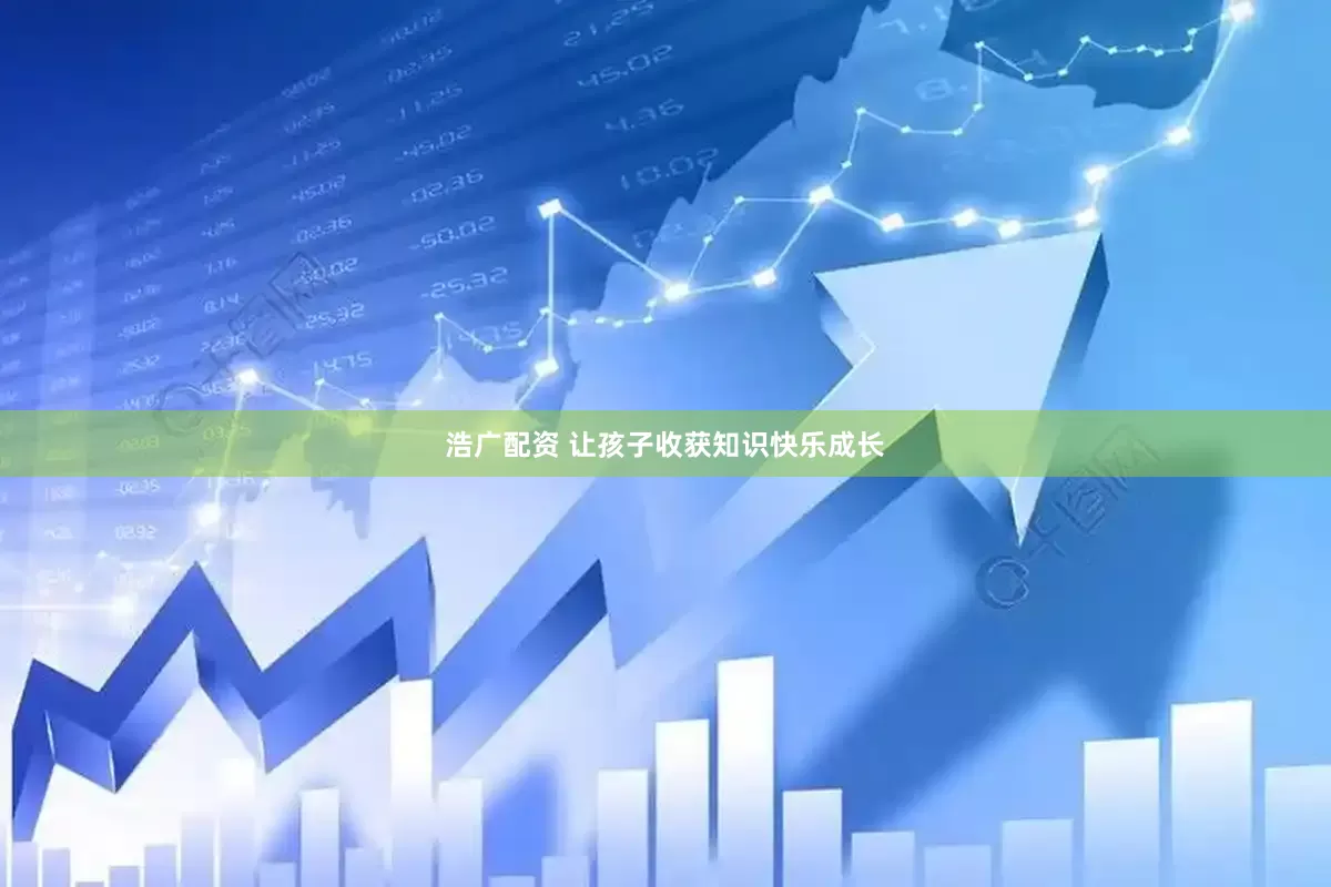浩广配资 让孩子收获知识快乐成长