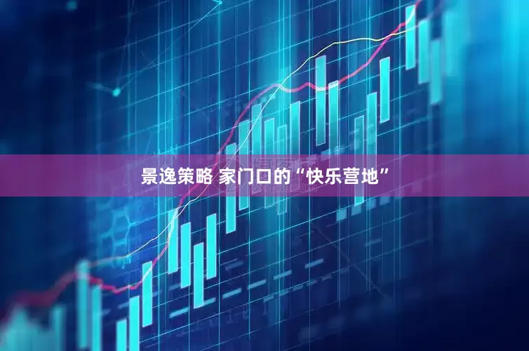 景逸策略 家门口的“快乐营地”