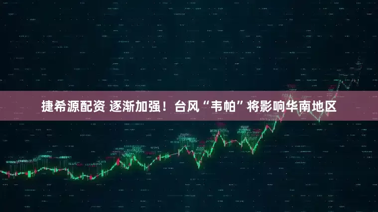 捷希源配资 逐渐加强！台风“韦帕”将影响华南地区