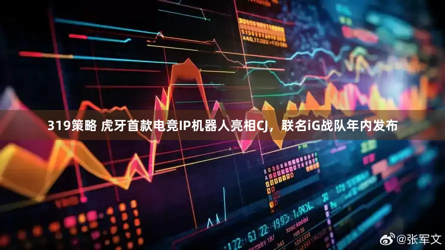 319策略 虎牙首款电竞IP机器人亮相CJ，联名iG战队年内发布