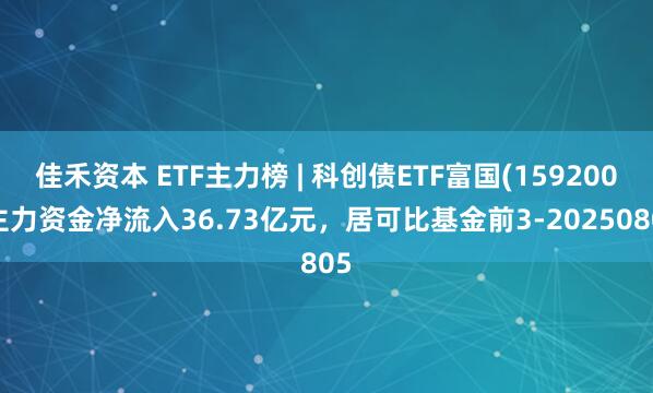 佳禾资本 ETF主力榜 | 科创债ETF富国(159200)主力资金净流入36.73亿元，居可比基金前3-20250805