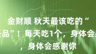 金财顺 秋天最该吃的“果中圣品”！每天吃1个，身体会感谢你