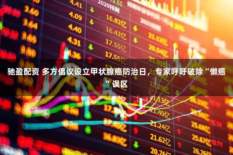 驰盈配资 多方倡议设立甲状腺癌防治日，专家呼吁破除“懒癌”误区