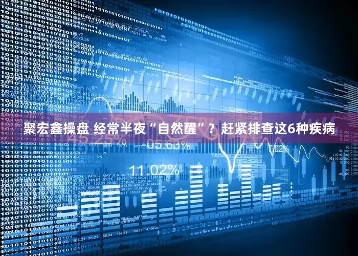 聚宏鑫操盘 经常半夜“自然醒”？赶紧排查这6种疾病