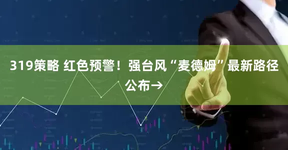 319策略 红色预警！强台风“麦德姆”最新路径公布→