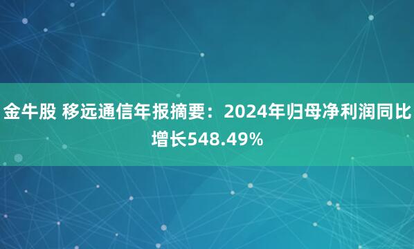 金牛股 移远通信年报摘要：2024年归母净利润同比增长548.49%