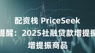 配资栈 PriceSeek重点提醒：2025社融贷款增提振商品