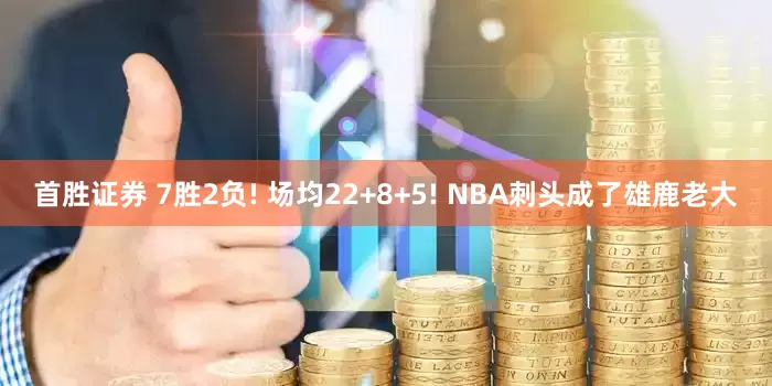 首胜证券 7胜2负! 场均22+8+5! NBA刺头成了雄鹿老大