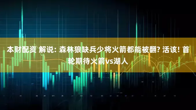 本财配资 解说: 森林狼缺兵少将火箭都能被翻? 活该! 首轮期待火箭vs湖人