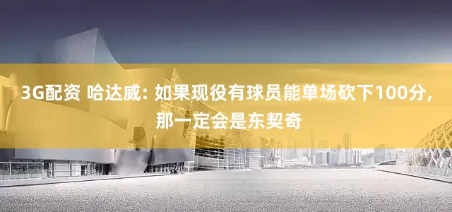 3G配资 哈达威: 如果现役有球员能单场砍下100分, 那一定会是东契奇