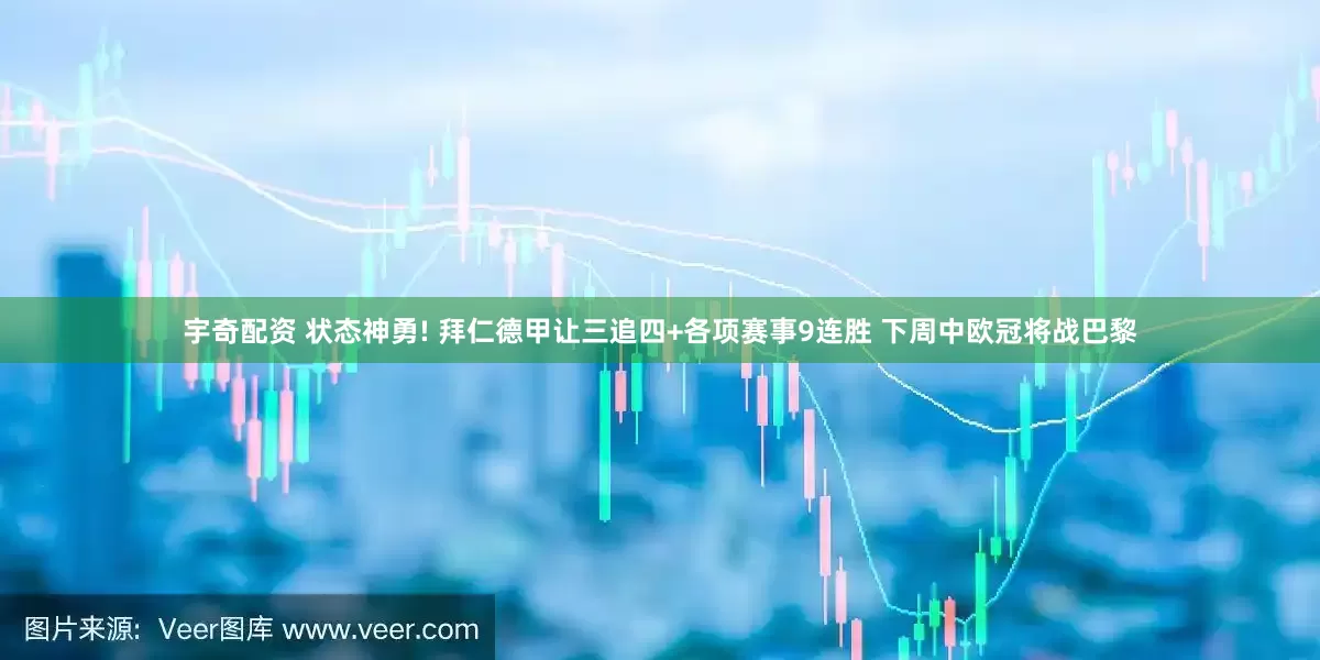 宇奇配资 状态神勇! 拜仁德甲让三追四+各项赛事9连胜 下周中欧冠将战巴黎
