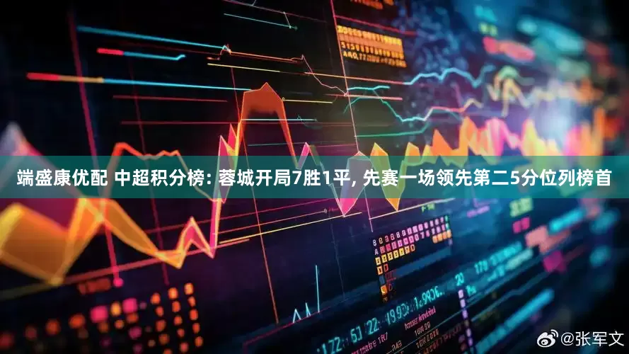 端盛康优配 中超积分榜: 蓉城开局7胜1平, 先赛一场领先第二5分位列榜首