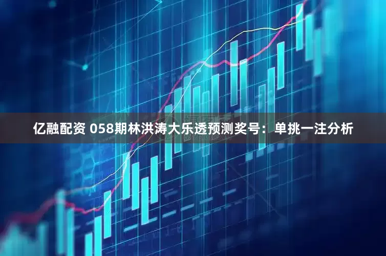 亿融配资 058期林洪涛大乐透预测奖号：单挑一注分析